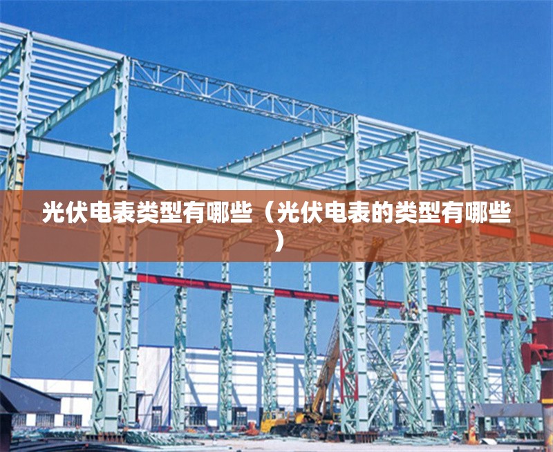 光伏電表類型有哪些（光伏電表的類型有哪些） 行業(yè)新聞