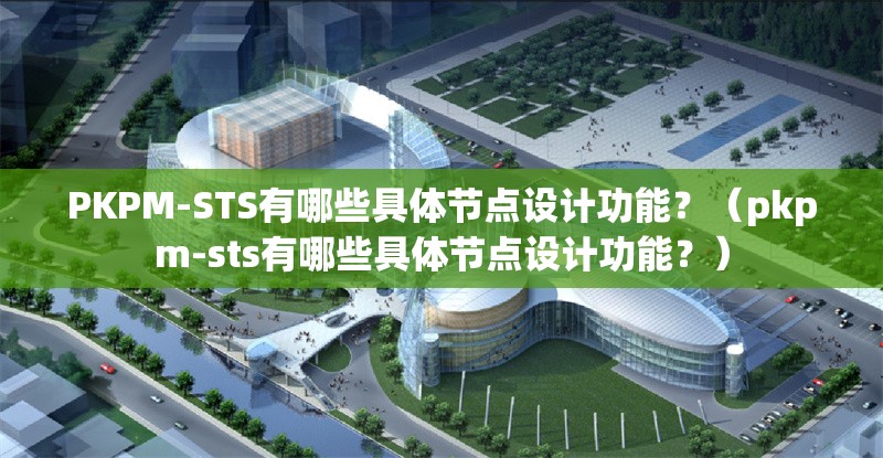 PKPM-STS有哪些具體節(jié)點(diǎn)設(shè)計(jì)功能？（pkpm-sts有哪些具體節(jié)點(diǎn)設(shè)計(jì)功能？） 行業(yè)新聞