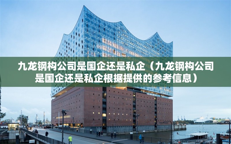 九龍鋼構(gòu)公司是國(guó)企還是私企(九龍鋼構(gòu)公司是國(guó)企還是私企根據(jù)提供的參考信息) 行業(yè)新聞 九龍鋼構(gòu)公司是國(guó)企還是私企(九龍鋼構(gòu)公司是國(guó)企還是私企根據(jù)提供的參考信息) 行業(yè)新聞