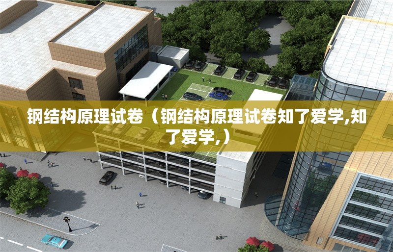 鋼結(jié)構(gòu)原理試卷（鋼結(jié)構(gòu)原理試卷知了愛(ài)學(xué),知了愛(ài)學(xué),） 行業(yè)新聞
