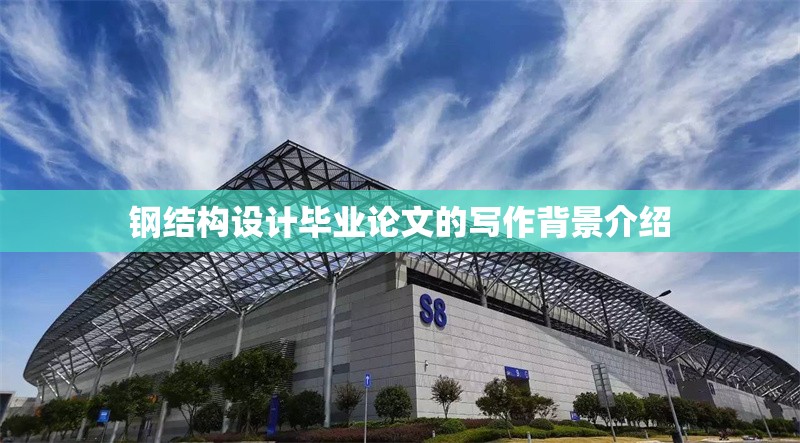 鋼結(jié)構(gòu)設(shè)計畢業(yè)論文的寫作背景介紹 行業(yè)新聞