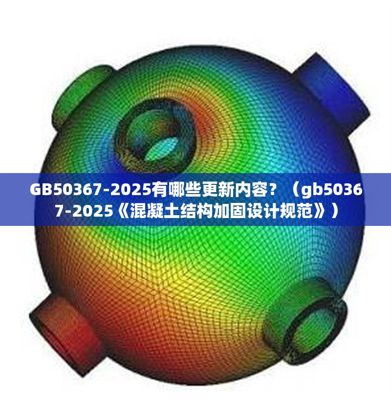 GB50367-2025有哪些更新內(nèi)容？（gb50367-2025《混凝土結(jié)構(gòu)加固設(shè)計(jì)規(guī)范》） 行業(yè)新聞