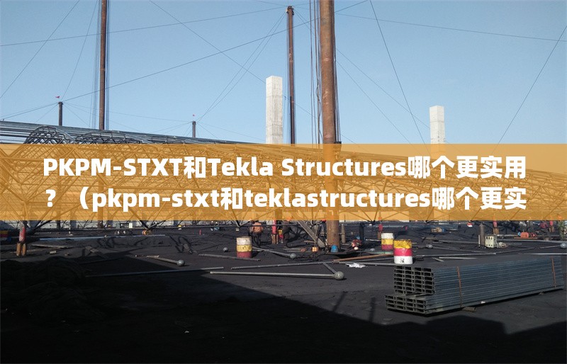 PKPM-STXT和Tekla Structures哪個更實用？（pkpm-stxt和teklastructures哪個更實用） 行業(yè)新聞