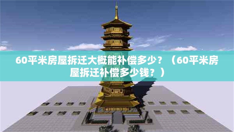 60平米房屋拆遷大概能補(bǔ)償多少？（60平米房屋拆遷補(bǔ)償多少錢(qián)？） 行業(yè)新聞
