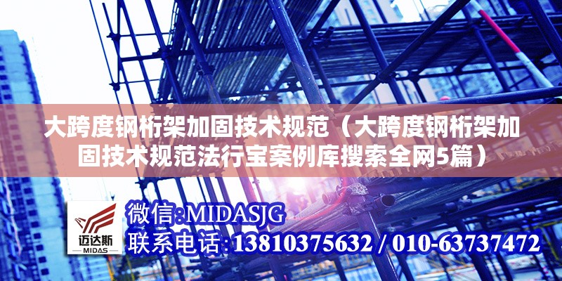 大跨度鋼桁架加固技術(shù)規(guī)范（大跨度鋼桁架加固技術(shù)規(guī)范法行寶案例庫(kù)搜索全網(wǎng)5篇） 行業(yè)新聞