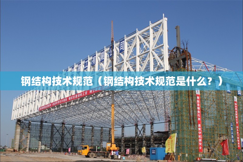 鋼結(jié)構(gòu)技術(shù)規(guī)范（鋼結(jié)構(gòu)技術(shù)規(guī)范是什么？） 行業(yè)新聞