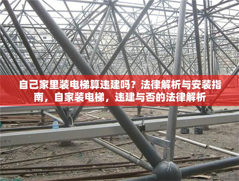 自己家里裝電梯算違建嗎？法律解析與安裝指南，自家裝電梯，違建與否的法律解析