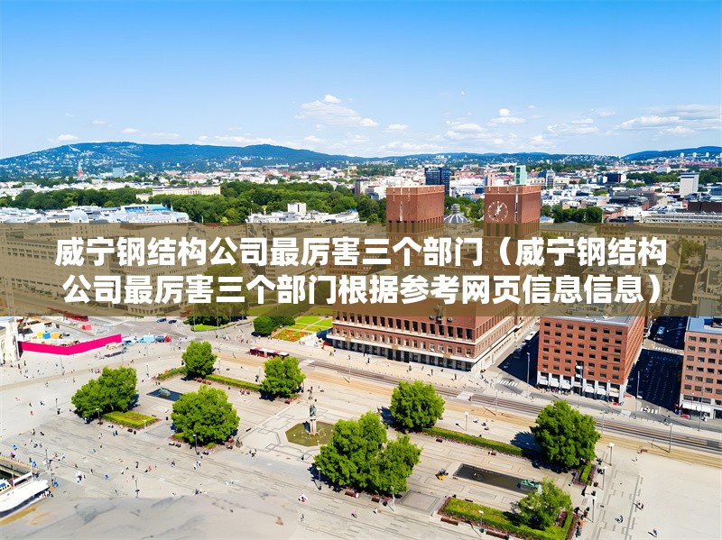 威寧鋼結(jié)構(gòu)公司最厲害三個部門(威寧鋼結(jié)構(gòu)公司最厲害三個部門根據(jù)參考網(wǎng)頁信息信息) 行業(yè)新聞 威寧鋼結(jié)構(gòu)公司最厲害三個部門(威寧鋼結(jié)構(gòu)公司最厲害三個部門根據(jù)參考網(wǎng)頁信息信息) 行業(yè)新聞