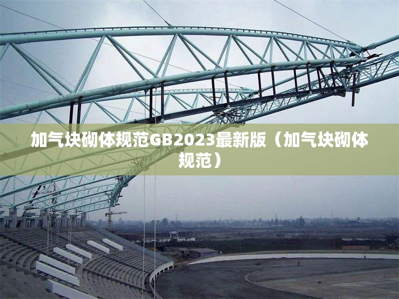 加氣塊砌體規(guī)范GB2023最新版（加氣塊砌體規(guī)范）