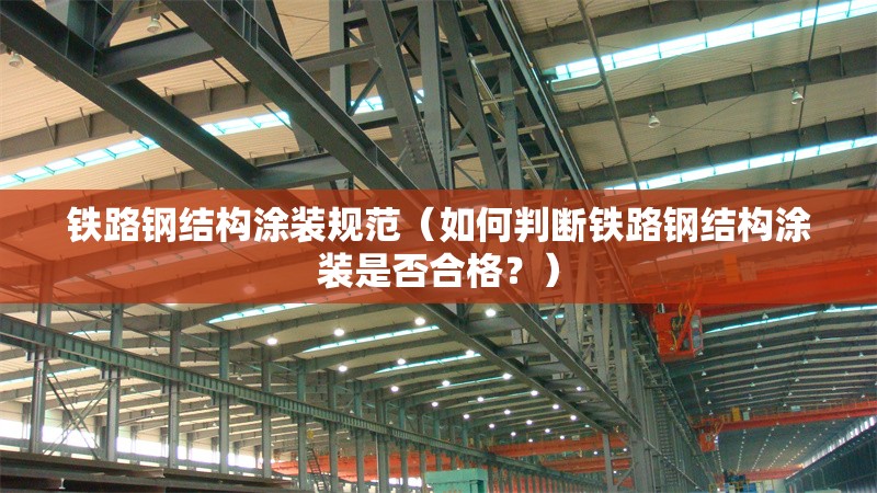 鐵路鋼結(jié)構(gòu)涂裝規(guī)范（如何判斷鐵路鋼結(jié)構(gòu)涂裝是否合格？）