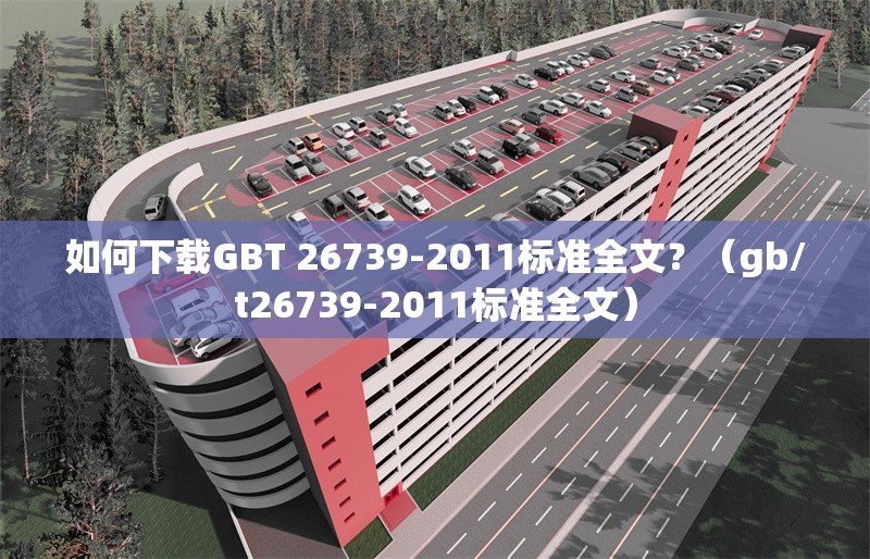 如何下載GBT 26739-2011標準全文？（gb/t26739-2011標準全文） 行業(yè)新聞