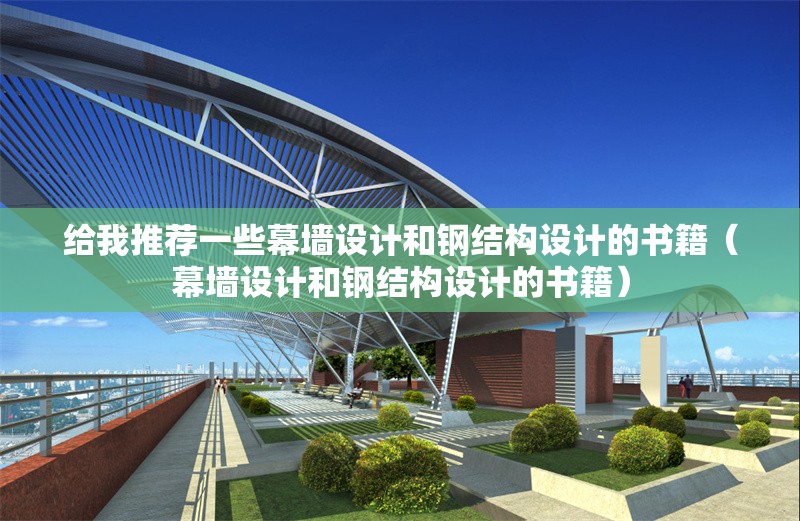 給我推薦一些幕墻設(shè)計(jì)和鋼結(jié)構(gòu)設(shè)計(jì)的書籍（幕墻設(shè)計(jì)和鋼結(jié)構(gòu)設(shè)計(jì)的書籍） 行業(yè)新聞
