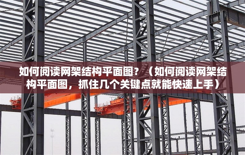 如何閱讀網(wǎng)架結(jié)構(gòu)平面圖？（如何閱讀網(wǎng)架結(jié)構(gòu)平面圖，抓住幾個(gè)關(guān)鍵點(diǎn)就能快速上手） 行業(yè)新聞
