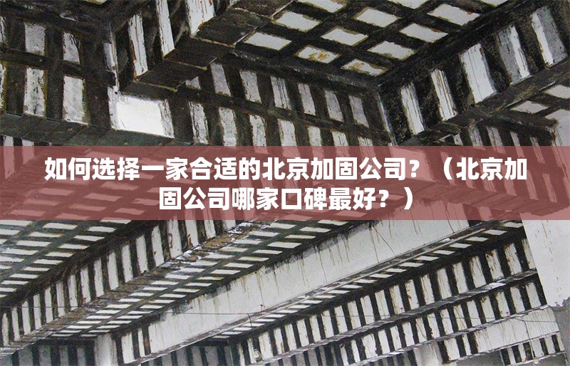 如何選擇一家合適的北京加固公司？（北京加固公司哪家口碑最好？）