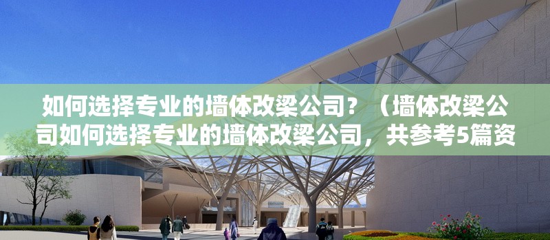 如何選擇專業(yè)的墻體改梁公司？（墻體改梁公司如何選擇專業(yè)的墻體改梁公司，共參考5篇資料） 行業(yè)新聞