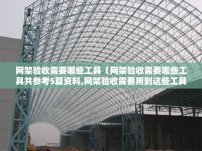 網(wǎng)架驗(yàn)收需要哪些工具(網(wǎng)架驗(yàn)收需要哪些工具共參考5篇資料,網(wǎng)架驗(yàn)收需要用到這些工具) 行業(yè)新聞 網(wǎng)架驗(yàn)收需要哪些工具(網(wǎng)架驗(yàn)收需要哪些工具共參考5篇資料,網(wǎng)架驗(yàn)收需要用到這些工具) 行業(yè)新聞