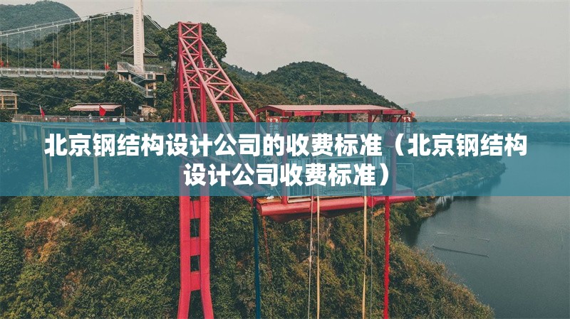 北京鋼結(jié)構(gòu)設(shè)計公司的收費標(biāo)準(zhǔn)（北京鋼結(jié)構(gòu)設(shè)計公司收費標(biāo)準(zhǔn)） 行業(yè)新聞