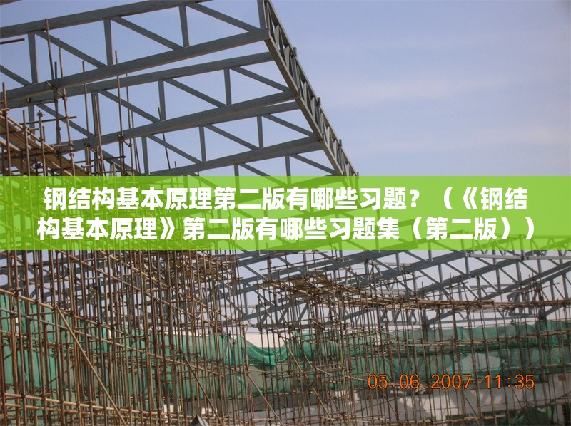 鋼結(jié)構(gòu)基本原理第二版有哪些習(xí)題？（《鋼結(jié)構(gòu)基本原理》第二版有哪些習(xí)題集（第二版）） 行業(yè)新聞