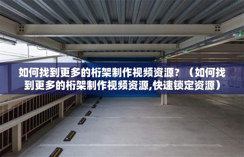 如何找到更多的桁架制作視頻資源？（如何找到更多的桁架制作視頻資源,快速鎖定資源）