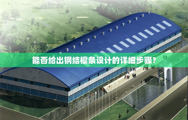 能否給出鋼結(jié)檁條設(shè)計的詳細步驟？ 行業(yè)新聞