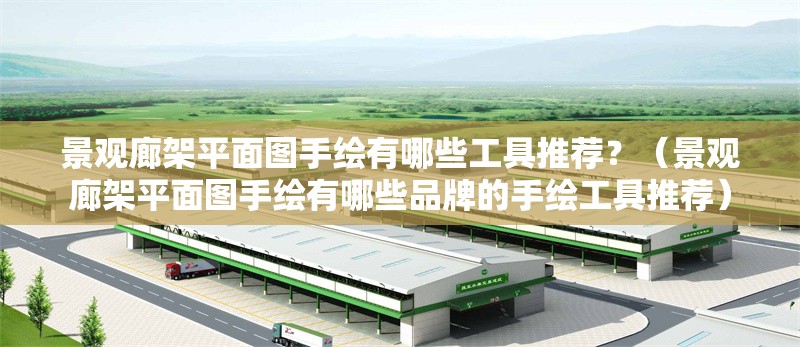景觀廊架平面圖手繪有哪些工具推薦？（景觀廊架平面圖手繪有哪些品牌的手繪工具推薦） 行業(yè)新聞