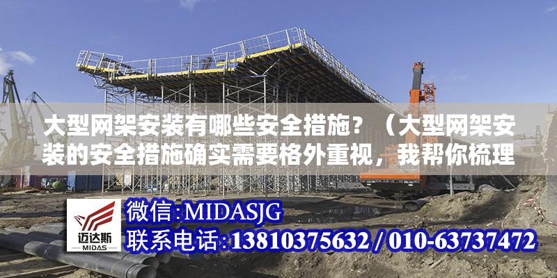 大型網(wǎng)架安裝有哪些安全措施？（大型網(wǎng)架安裝的安全措施確實(shí)需要格外重視，我?guī)湍闶崂砹岁P(guān)鍵要點(diǎn)） 行業(yè)新聞