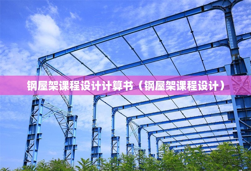 鋼屋架課程設(shè)計(jì)計(jì)算書(鋼屋架課程設(shè)計(jì)) 行業(yè)新聞 鋼屋架課程設(shè)計(jì)計(jì)算書(鋼屋架課程設(shè)計(jì)) 行業(yè)新聞