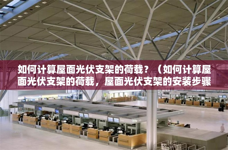 如何計算屋面光伏支架的荷載？（如何計算屋面光伏支架的荷載，屋面光伏支架的安裝步驟和要點） 行業(yè)新聞