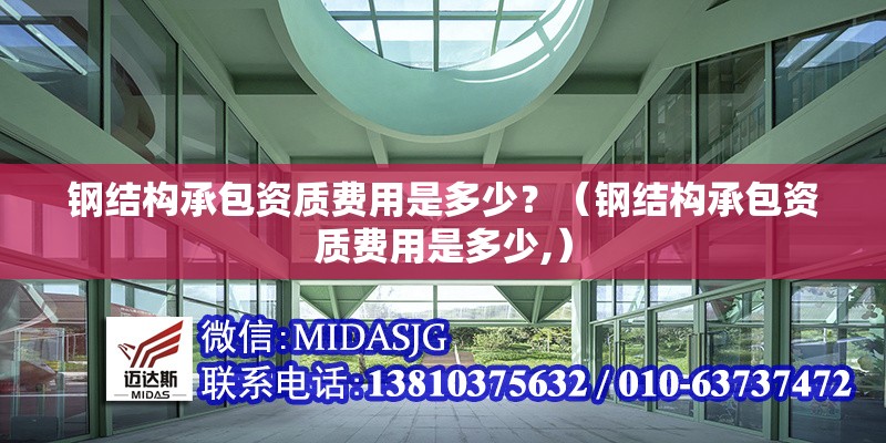 鋼結(jié)構承包資質(zhì)費用是多少？（鋼結(jié)構承包資質(zhì)費用是多少,） 行業(yè)新聞