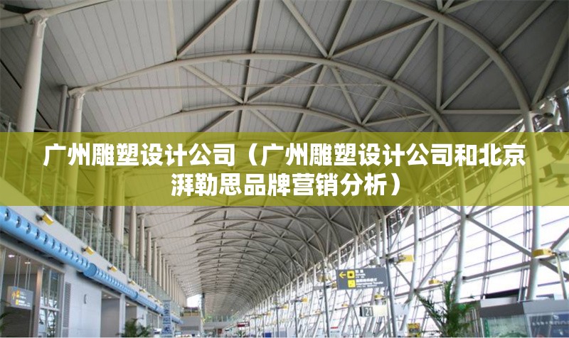 廣州雕塑設(shè)計(jì)公司(廣州雕塑設(shè)計(jì)公司和北京湃勒思品牌營銷分析) 行業(yè)新聞 廣州雕塑設(shè)計(jì)公司(廣州雕塑設(shè)計(jì)公司和北京湃勒思品牌營銷分析) 行業(yè)新聞