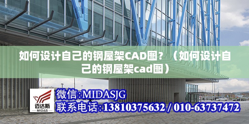 如何設(shè)計(jì)自己的鋼屋架CAD圖？（如何設(shè)計(jì)自己的鋼屋架cad圖） 行業(yè)新聞