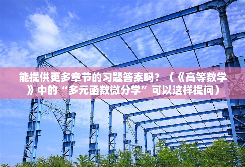 能提供更多章節(jié)的習題答案嗎？（《高等數(shù)學》中的“多元函數(shù)微分學”可以這樣提問） 行業(yè)新聞