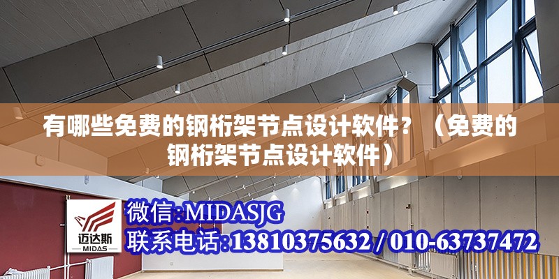 有哪些免費的鋼桁架節(jié)點設(shè)計軟件？（免費的鋼桁架節(jié)點設(shè)計軟件）