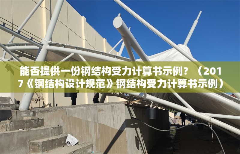 能否提供一份鋼結(jié)構(gòu)受力計(jì)算書示例？（2017《鋼結(jié)構(gòu)設(shè)計(jì)規(guī)范》鋼結(jié)構(gòu)受力計(jì)算書示例） 行業(yè)新聞