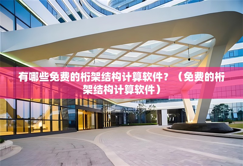 有哪些免費(fèi)的桁架結(jié)構(gòu)計(jì)算軟件？（免費(fèi)的桁架結(jié)構(gòu)計(jì)算軟件）