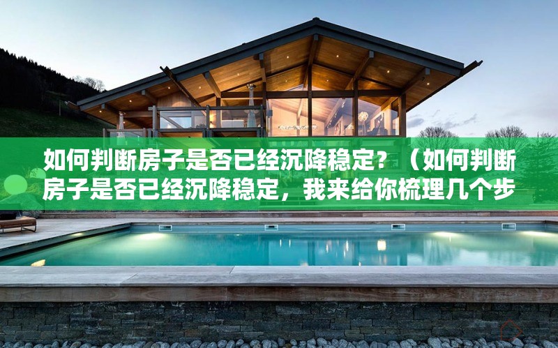 如何判斷房子是否已經(jīng)沉降穩(wěn)定？（如何判斷房子是否已經(jīng)沉降穩(wěn)定，我來給你梳理幾個(gè)步驟） 行業(yè)新聞