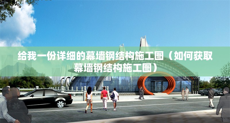 給我一份詳細(xì)的幕墻鋼結(jié)構(gòu)施工圖(如何獲取幕墻鋼結(jié)構(gòu)施工圖) 行業(yè)新聞 給我一份詳細(xì)的幕墻鋼結(jié)構(gòu)施工圖(如何獲取幕墻鋼結(jié)構(gòu)施工圖) 行業(yè)新聞