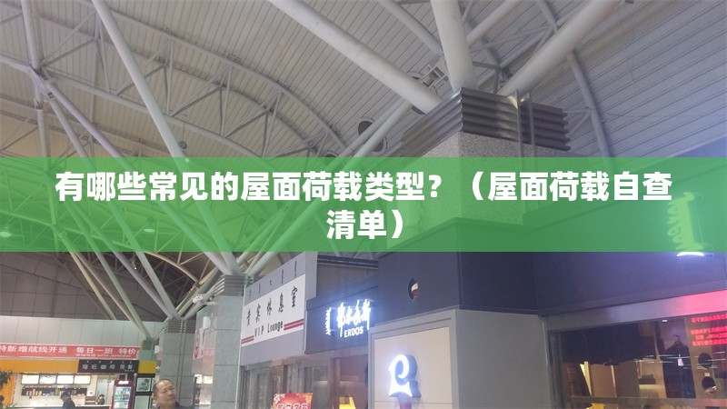 有哪些常見(jiàn)的屋面荷載類(lèi)型？（屋面荷載自查清單） 行業(yè)新聞