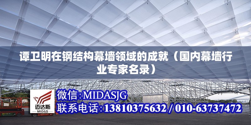 譚衛(wèi)明在鋼結構幕墻領域的成就（國內幕墻行業(yè)專家名錄） 行業(yè)新聞