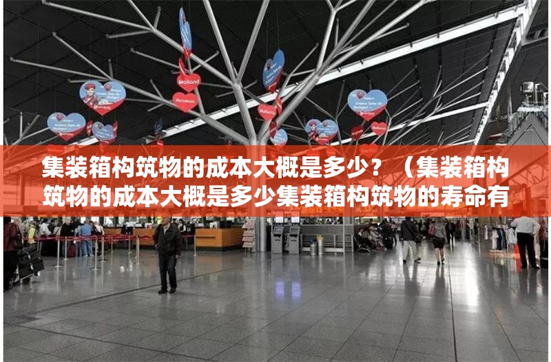 集裝箱構(gòu)筑物的成本大概是多少？（集裝箱構(gòu)筑物的成本大概是多少集裝箱構(gòu)筑物的壽命有多長） 行業(yè)新聞