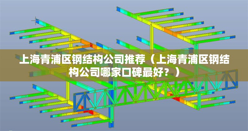 上海青浦區(qū)鋼結(jié)構(gòu)公司推薦（上海青浦區(qū)鋼結(jié)構(gòu)公司哪家口碑最好？）
