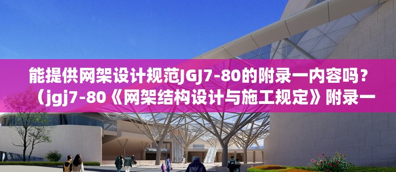 能提供網(wǎng)架設(shè)計(jì)規(guī)范JGJ7-80的附錄一內(nèi)容嗎？（jgj7-80《網(wǎng)架結(jié)構(gòu)設(shè)計(jì)與施工規(guī)定》附錄一） 行業(yè)新聞