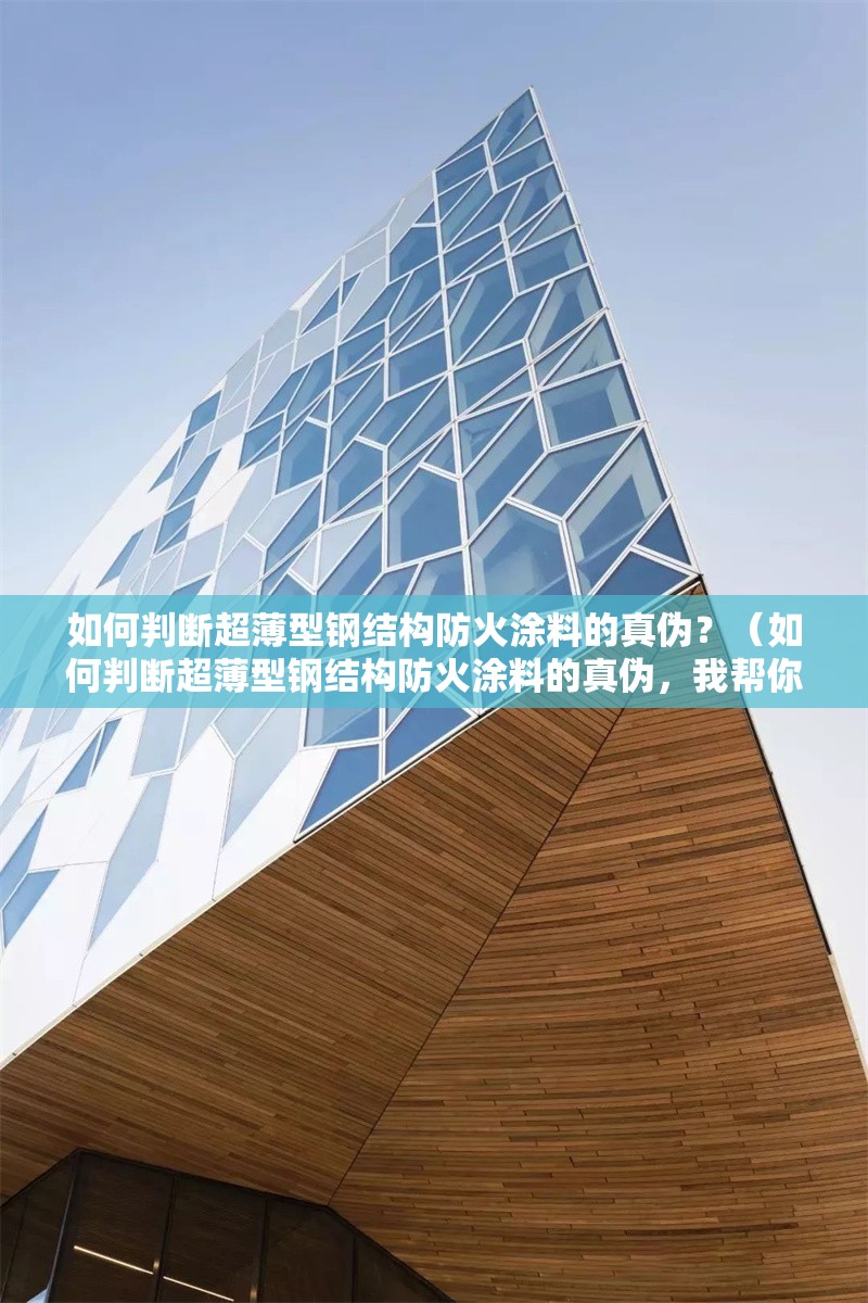 如何判斷超薄型鋼結(jié)構(gòu)防火涂料的真?zhèn)?？（如何判斷超薄型鋼結(jié)構(gòu)防火涂料的真?zhèn)?，我?guī)湍阏砹藥讉€關(guān)鍵方法） 行業(yè)新聞