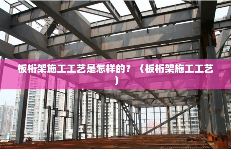 板桁架施工工藝是怎樣的？（板桁架施工工藝） 行業(yè)新聞