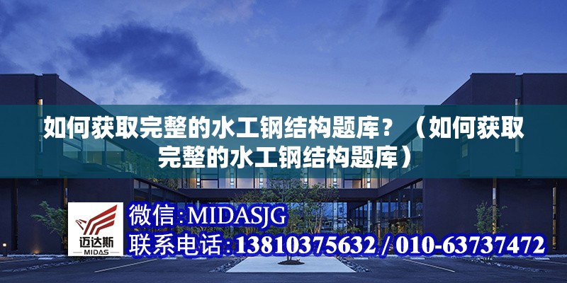 如何獲取完整的水工鋼結(jié)構(gòu)題庫？（如何獲取完整的水工鋼結(jié)構(gòu)題庫）