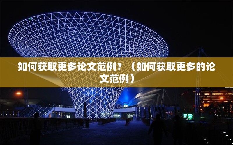 如何獲取更多論文范例？（如何獲取更多的論文范例） 行業(yè)新聞