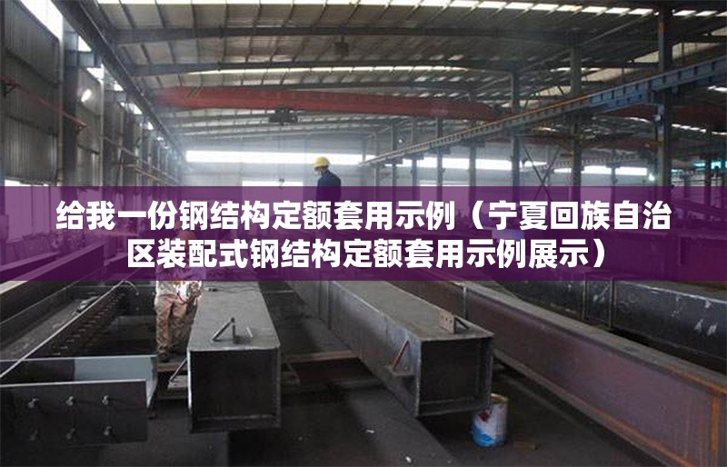 給我一份鋼結(jié)構(gòu)定額套用示例（寧夏回族自治區(qū)裝配式鋼結(jié)構(gòu)定額套用示例展示） 行業(yè)新聞