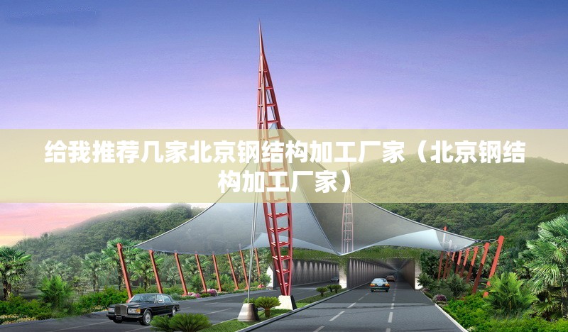 給我推薦幾家北京鋼結構加工廠家（北京鋼結構加工廠家）