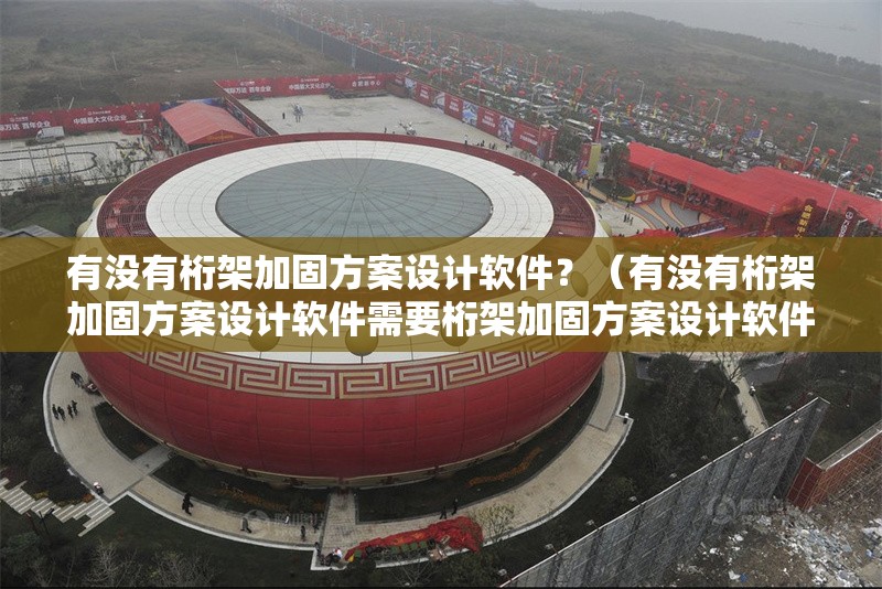 有沒有桁架加固方案設(shè)計軟件？（有沒有桁架加固方案設(shè)計軟件需要桁架加固方案設(shè)計軟件）