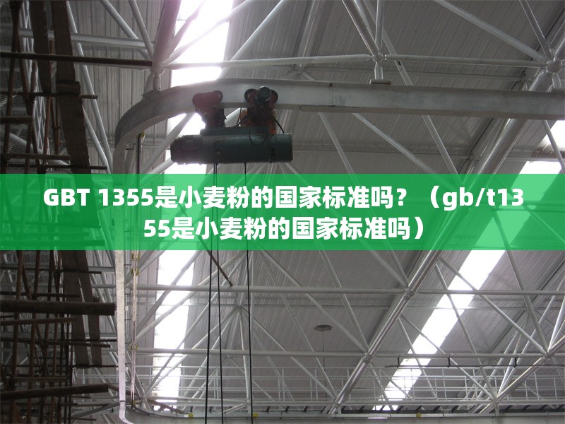 GBT 1355是小麥粉的國家標(biāo)準(zhǔn)嗎？（gb/t1355是小麥粉的國家標(biāo)準(zhǔn)嗎） 行業(yè)新聞